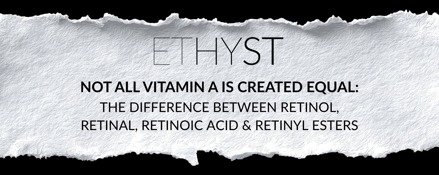 Not All Vitamin A Is Created Equal: The Difference Between Retinol, Retinal, Retinoic Acid & Retinyl Esters