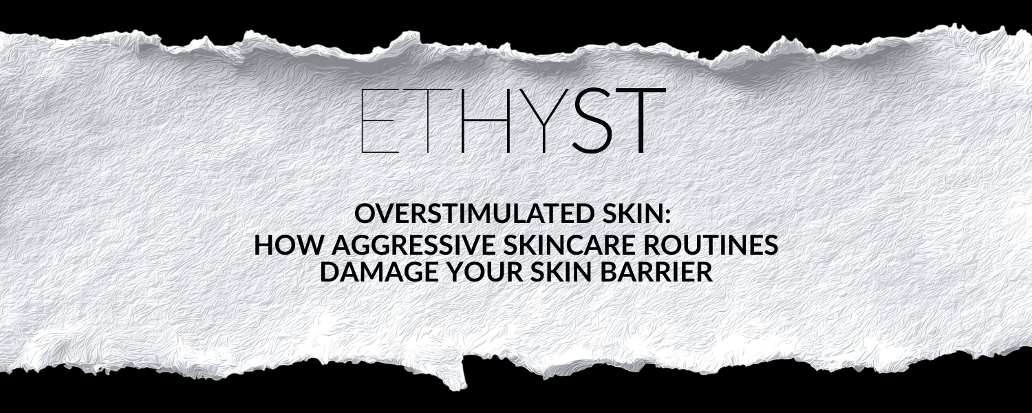 Overstimulated Skin: How Aggressive Skincare Damages Your Skin Barrier